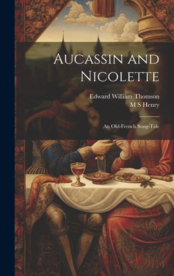 Aucassin and Nicolette: An Old-French Song-Tale - Thomson, Edward William, and Henry, M S