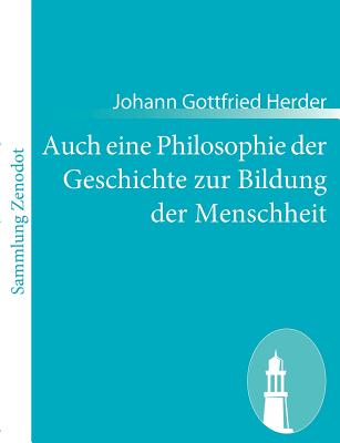 Auch eine Philosophie der Geschichte zur Bildung der Menschheit: Beitrag zu vielen Beitrgen des Jahrhunderts - Herder, Johann Gottfried