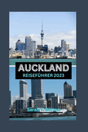 Auckland Reisef?hrer 2023: Auckland Uncovered: Ein ultimativer Reisef?hrer f?r die Stadt des Segelns: Entdecken Sie die verborgenen Sch?tze, K?che, Attraktionen, Abenteuer und Kulturfestivals