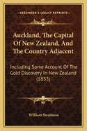 Auckland, The Capital Of New Zealand, And The Country Adjacent: Including Some Account Of The Gold Discovery In New Zealand (1853)