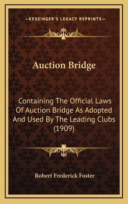 Auction Bridge: Containing The Official Laws Of Auction Bridge As Adopted And Used By The Leading Clubs (1909) - Foster, Robert Frederick