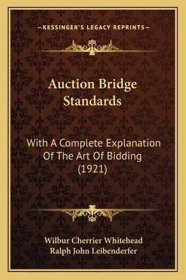 Auction Bridge Standards: With a Complete Explanation of the Art of Bidding (1921) - Whitehead, Wilbur Cherrier, and Leibenderfer, Ralph John