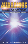 Audacious Prayer, Audacious Pursuit & Audacious Power: Pursuing God with Passion & Boldness