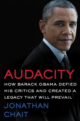 Audacity: How Barack Obama Defied His Critics and Created a Legacy That Will Prevail - Chait, Jonathan