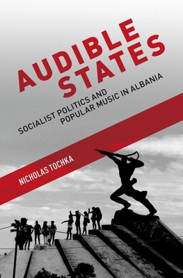 Audible States: Socialist Politics and Popular Music in Albania - Tochka, Nicholas