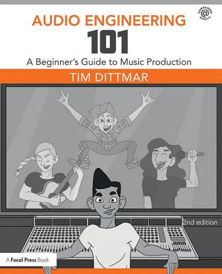 Audio Engineering 101: A Beginner's Guide to Music Production - Dittmar, Tim