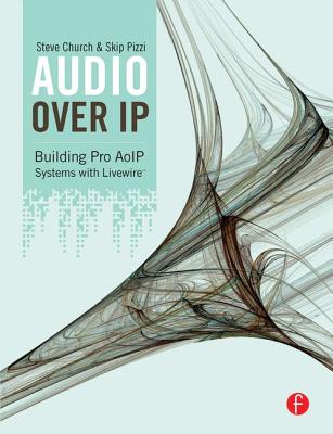 Audio Over IP: Building Pro AoIP Systems with Livewire - Church, Steve, and Pizzi, Skip