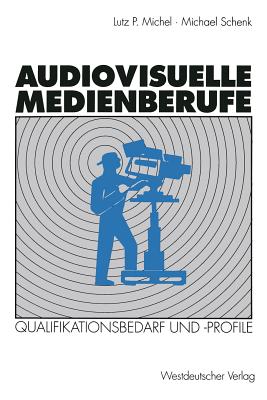 Audiovisuelle Medienberufe: Veranderungen in Der Medienwirtschaft Und Ihre Auswirkungen Auf Den Qualifikationsbedarf Und Die Qualifikationsprofile - Michel, Lutz P, and Schenk, Michael