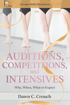 Auditions, Competitions, and Intensives: Why, When, What to Expect - Crouch, Dawn C
