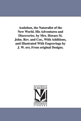 Audubon, the Naturalist of the New World. His Adventures and Discoveries. by Mrs. Horace St. John. Rev. and Cor., With Additions, and Illustrated With Engravings by J. W. orr, From original Designs. - St John, Horace Stebbing Roscoe, Mrs.