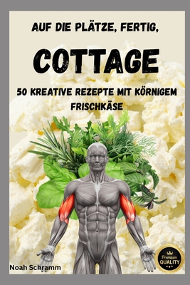 Auf die Pltze, fertig, COTTAGE! 50 kreative Rezepte mit krnigem Frischkse: 50 Rezepte inspiriert von den viralen Foodtrends auf TikTok - mit DIY-Anleitung, Low-Carb-Kche & Fitness-Faktor - Schramm, Noah