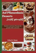 Auf Pflanzenbasis desserts leicht gemacht: Einfache und leckere Rezepte fr gesunde se Leckereien
