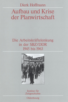 Aufbau Und Krise Der Planwirtschaft: Die Arbeitskrftelenkung in Der Sbz/DDR 1945 Bis 1963. Verffentlichungen Zur Sbz-/Ddr-Forschung Im Institut Fr Zeitgeschichte - Hoffmann, Dierk