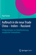 Aufbruch in Die Neue Triade China - Indien - Russland: Erfolgsstrategien Zur Zukunftssicherung Europischer Unternehmen