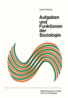 Aufgaben Und Funktionen Der Soziologie: Betrachtungen Uber Ihre Bedeutung Fur Wissenschaft Und Gesellschaft - Niezing, Johan