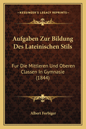 Aufgaben Zur Bildung Des Lateinischen Stils: Fur Die Mittleren Und Oberen Classen In Gymnasie (1844)