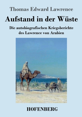 Aufstand in der W?ste: Die autobiografischen Kriegsberichte des Lawrence von Arabien - Lawrence, Thomas Edward
