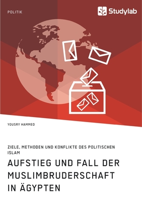 Aufstieg und Fall der Muslimbruderschaft in ?gypten. Ziele, Methoden und Konflikte des politischen Islam - Hammed, Yousry