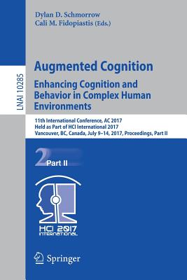 Augmented Cognition. Enhancing Cognition and Behavior in Complex Human Environments: 11th International Conference, AC 2017, Held as Part of Hci International 2017, Vancouver, Bc, Canada, July 9-14, 2017, Proceedings, Part II - Schmorrow, Dylan D (Editor), and Fidopiastis, Cali M (Editor)