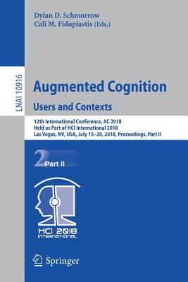 Augmented Cognition: Users and Contexts: 12th International Conference, AC 2018, Held as Part of Hci International 2018, Las Vegas, Nv, Usa, July 15-20, 2018, Proceedings, Part II - Schmorrow, Dylan D (Editor), and Fidopiastis, Cali M (Editor)