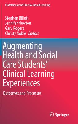 Augmenting Health and Social Care Students' Clinical Learning Experiences: Outcomes and Processes - Billett, Stephen (Editor), and Newton, Jennifer (Editor), and Rogers, Gary (Editor)