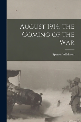 August 1914, the Coming of the War [microform] - Wilkinson, Spenser 1853-1937