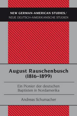 August Rauschenbusch (1816-1899): Ein Pionier der deutschen Baptisten in Nordamerika - Tolzmann, Don Heinrich, and Schumacher, Andreas