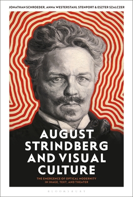 August Strindberg and Visual Culture: The Emergence of Optical Modernity in Image, Text and Theatre - Schroeder, Jonathan (Editor), and Stenport, Anna Westerstahl (Editor), and Szalczer, Eszter (Editor)