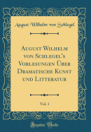 August Wilhelm Von Schlegel's Vorlesungen Uber Dramatische Kunst Und Litteratur, Vol. 1 (Classic Reprint)