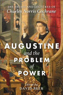 Augustine and the Problem of Power: The Essays and Lectures of Charles Norris Cochrane - Cochrane, Charles Norris, and Beer, David (Editor)