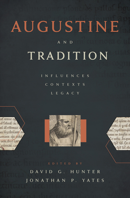 Augustine and Tradition: Influences, Contexts, Legacy - Hunter, David G (Editor), and Yates, Jonathan P (Editor)