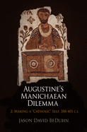 Augustine's Manichaean Dilemma, Volume 2: Making a "Catholic" Self, 388-41 C.E.