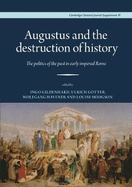 Augustus and the Destruction of History: The politics of the past in early imperial Rome