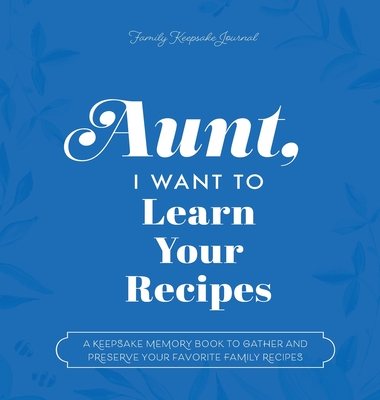 Aunt, I Want to Learn Your Recipes: A Keepsake Memory Book to Gather and Preserve Your Favorite Family Recipes - Mason, Jeffrey, and Hear Your Story