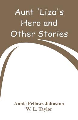 Aunt 'Liza's Hero and Other Stories - Johnston, Annie Fellows, and Taylor, W L