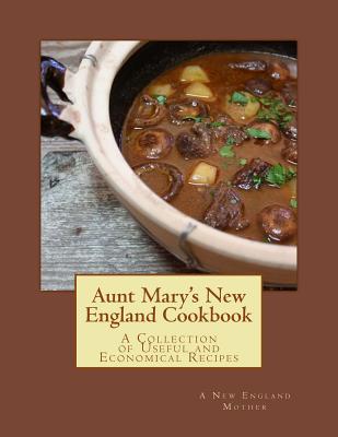 Aunt Mary's New England Cookbook: A Collection of Useful and Economical Recipes - Goodblood, Georgia (Introduction by), and Mother, New England