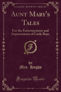Aunt Mary's Tales: For the Entertainment and Improvement of Little Boys (Classic Reprint)