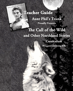 Aunt Phil's Trunk Proudly Presents Teacher Guide the Call of the Wild: And Other Northland Stories