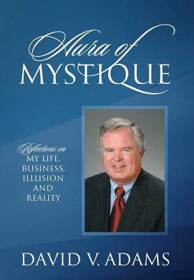 Aura of Mystique: Reflections on My Life, Business, Illusion and Reality - Adams, David V