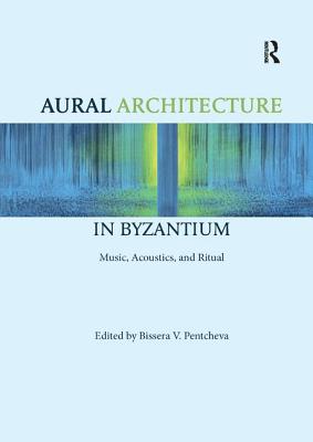 Aural Architecture in Byzantium: Music, Acoustics, and Ritual - Pentcheva, Bissera (Editor)