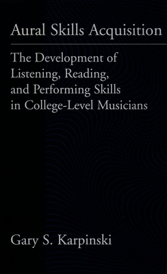 Aural Skills Acquisition: The Development of Listening, Reading, and Performing Skills in College-Level Musicians - Karpinski, Gary S