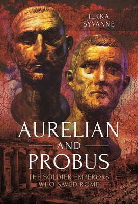 Aurelian and Probus: The Soldier Emperors Who Saved Rome - Syvanne, Ilkka