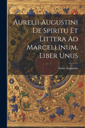 Aurelii Augustini De Spiritu Et Littera Ad Marcellinum, Liber Unus