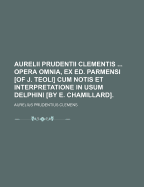 Aurelii Prudentii Clementis Opera Omnia, Ex Ed. Parmensi [Of J. Teoli] Cum Notis Et Interpretatione in Usum Delphini [By E. Chamillard].