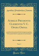 Aurelii Prudentii Clementis V. C. Opera Omnia, Vol. 3: Ex Editione Parmensi Cum Notis Et Interpretatione in Usum Delphini Variis Lectionibus Notis Variorum Recensu Editionum Et Codicum Et Indice Locupletissimo Accurate Recensita (Classic Reprint)