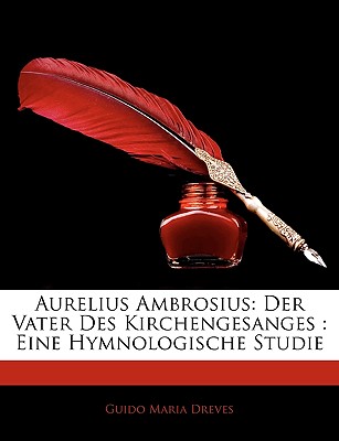 Aurelius Ambrosius: Der Vater Des Kirchengesanges: Eine Hymnologische Studie - Dreves, Guido Maria