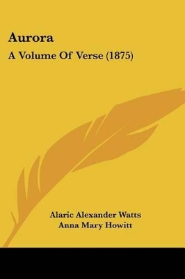 Aurora: A Volume Of Verse (1875) - Watts, Alaric Alexander, and Howitt, Anna Mary