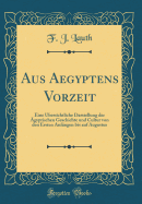 Aus Aegyptens Vorzeit: Eine bersichtliche Darstellung Der gyptischen Geschichte Und Cultur Von Den Ersten Anfngen Bis Auf Augustus (Classic Reprint)