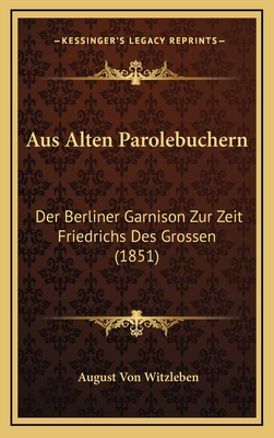 Aus Alten Parolebuchern: Der Berliner Garnison Zur Zeit Friedrichs Des Grossen (1851) - Witzleben, August Von