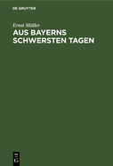 Aus Bayerns Schwersten Tagen: Erinnerungen Und Betrachtungen Aus Der Revolutionszeit